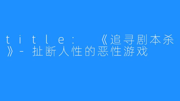 title: 《追寻剧本杀》-扯断人性的恶性游戏 